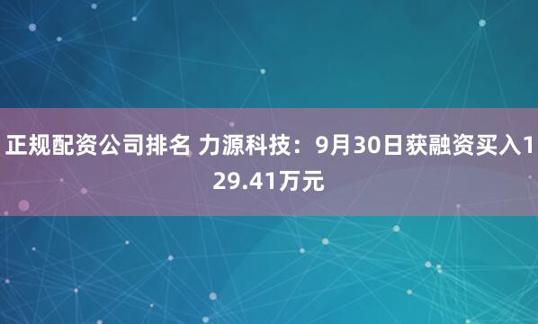 正规配资公司排名 力源科技：9月30日获融资买入129.41万元