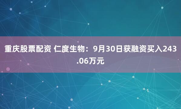 重庆股票配资 仁度生物：9月30日获融资买入243.06万元