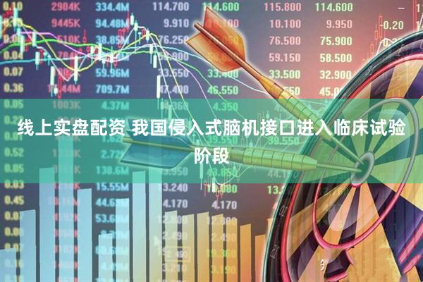 线上实盘配资 我国侵入式脑机接口进入临床试验阶段